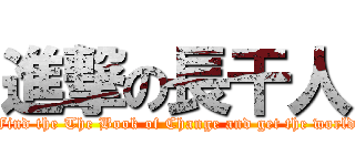 進撃の長干人 (Find the The Book of Change and get the world)