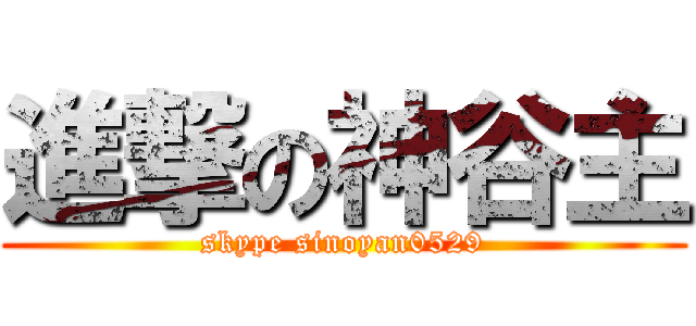 進撃の神谷主 (skype sinoyan0529)