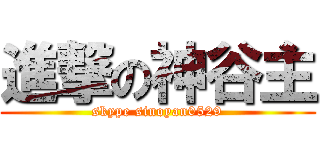 進撃の神谷主 (skype sinoyan0529)