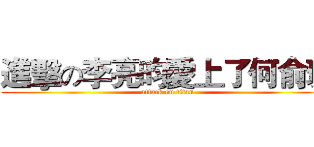 進擊の李亮昀愛上了何俞璇 (attack on titan)