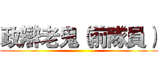 政辯老鬼（前隊員） ()