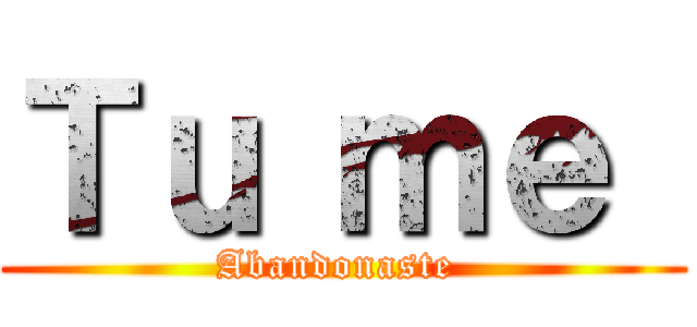 Ｔｕ ｍｅ  (Abandonaste )