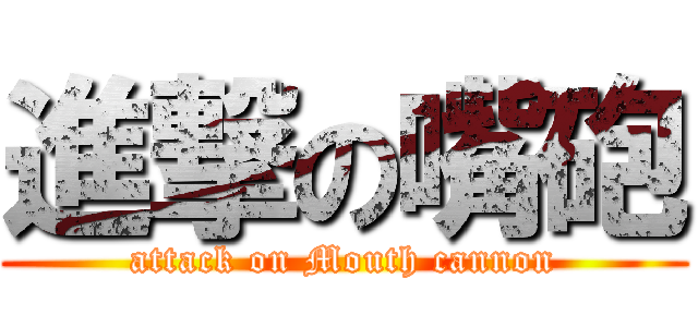 進撃の嘴砲 (attack on Mouth cannon)
