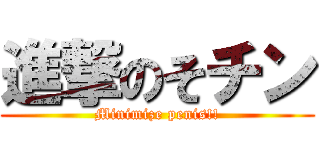 進撃のそチン (Minimize penis!!)