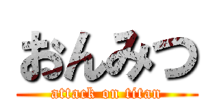 おんみつ (attack on titan)