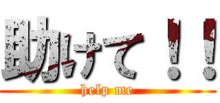 助けて！！ (help me)