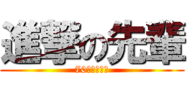 進撃の先輩 (70年留級保證)