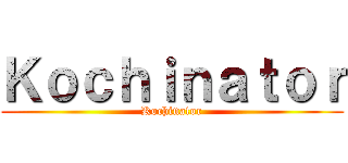 Ｋｏｃｈｉｎａｔｏｒ (Kochinator)