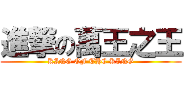 進撃の萬王之王 (KING OF THE KING)
