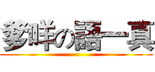 爹咩の語一真 ()