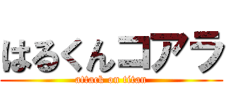 はるくんコアラ (attack on titan)