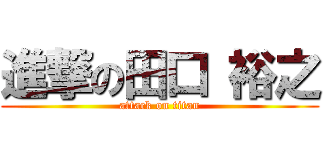 進撃の田口 裕之 (attack on titan)