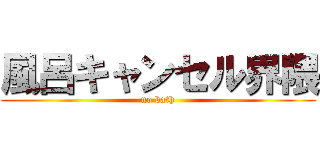 風呂キャンセル界隈 (no bath)