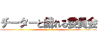 チーターと戯れる委員会 (attack on OyaG)