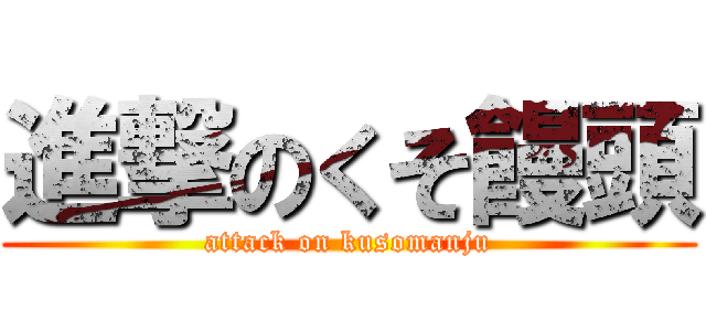 進撃のくそ饅頭 (attack on kusomanju)