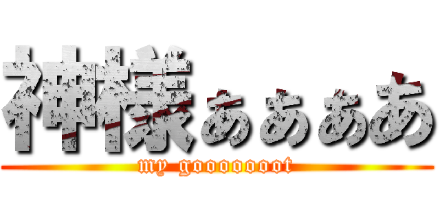 神様ぁぁぁあ (my gooooooot)