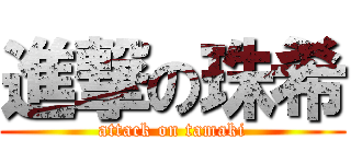 進撃の珠希 (attack on tamaki)