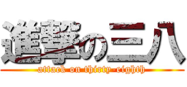 進撃の三八 (attack on thirty-eighth)