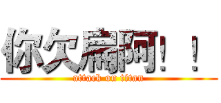 你欠扁阿！！ (attack on titan)