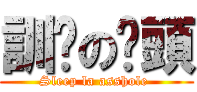 訓啦の柒頭 (Sleep la asshole )