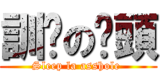 訓啦の柒頭 (Sleep la asshole )