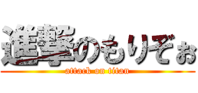 進撃のもりぞぉ (attack on titan)