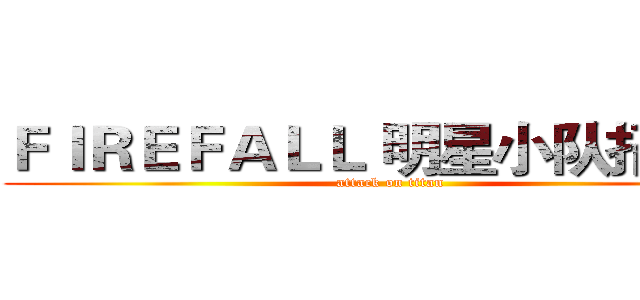ＦＩＲＥＦＡＬＬ 明星小队招募令 (attack on titan)