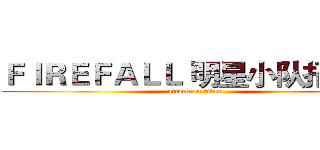 ＦＩＲＥＦＡＬＬ 明星小队招募令 (attack on titan)