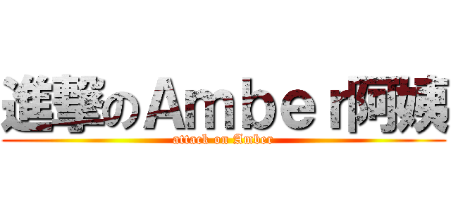 進撃のＡｍｂｅｒ阿姨 (attack on Amber)