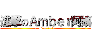進撃のＡｍｂｅｒ阿姨 (attack on Amber)
