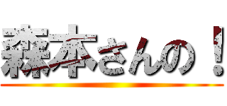 森本さんの！ ()