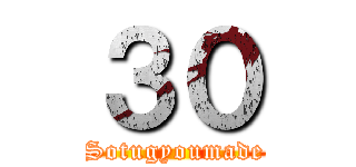 ３０ (Sotugyoumade)