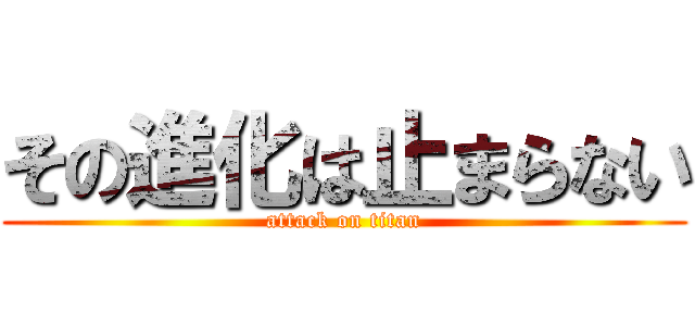 その進化は止まらない (attack on titan)