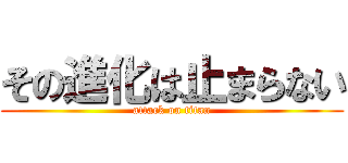 その進化は止まらない (attack on titan)