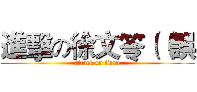 進擊の徐文笭（（誤 (attack on titan)
