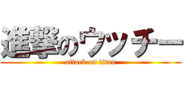 進撃のウッチー (attack on titan)