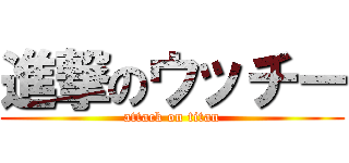 進撃のウッチー (attack on titan)