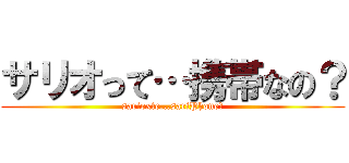 サリオって…携帯なの？ (sarioxte...sariPhone?)