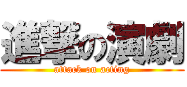 進撃の演劇 (attack on acting)