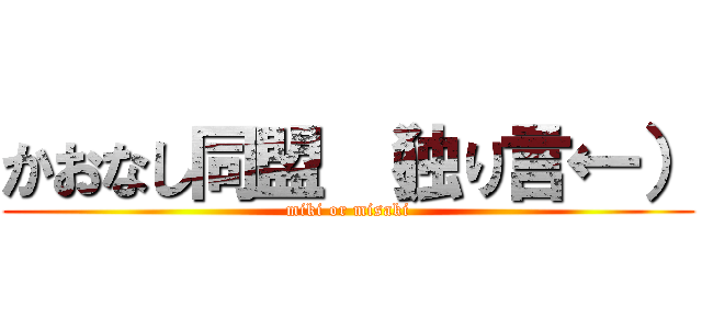 かおなし同盟 （独り言←） (miki or misaki)