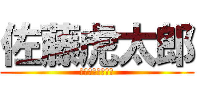 佐藤虎太郎 (デブじゃない！！)