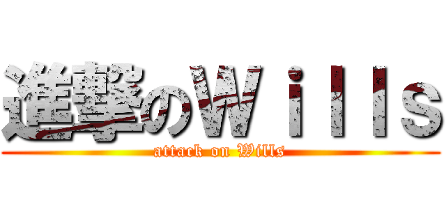 進撃のＷｉｌｌｓ (attack on Wills)