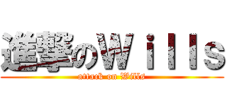 進撃のＷｉｌｌｓ (attack on Wills)
