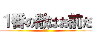 １番の敵はお前だ (宣戦布告)