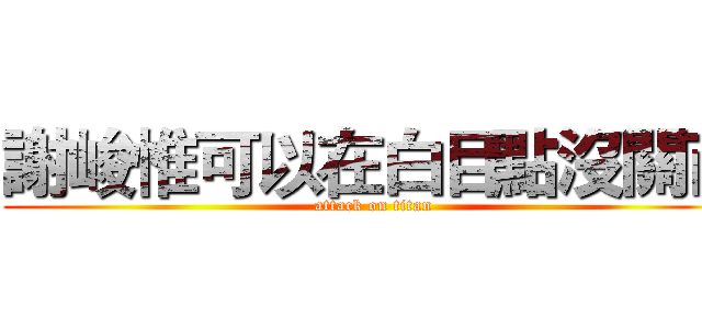 謝峻惟可以在白目點沒關西 (attack on titan)