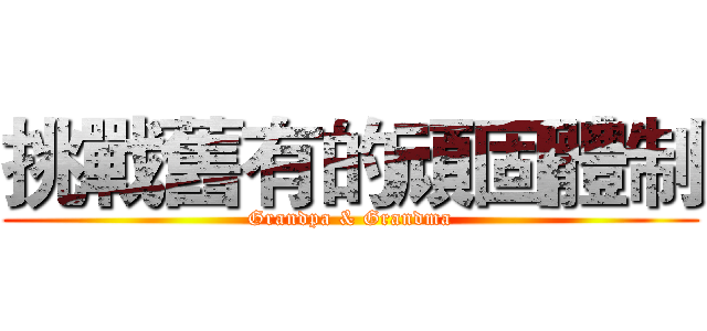 挑戰舊有的頑固體制 (Grandpa & Grandma)