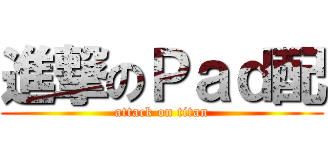 進撃のＰａｄ配 (attack on titan)