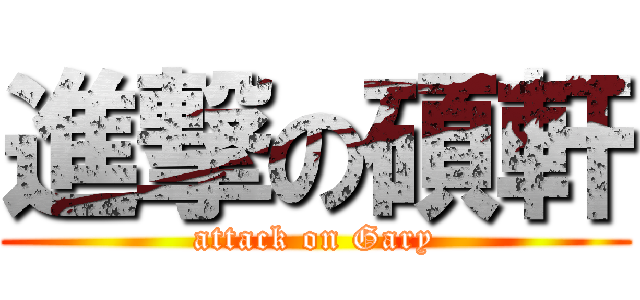 進撃の碩軒 (attack on Gary)