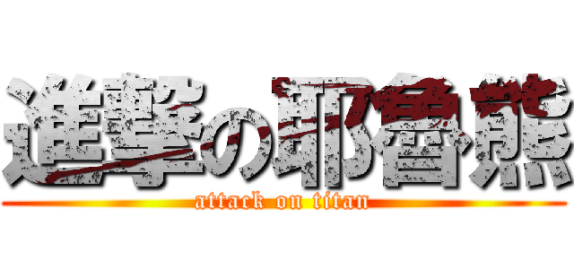 進撃の耶魯熊 (attack on titan)