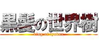 黒髪の世界樹 (king of tyaban)